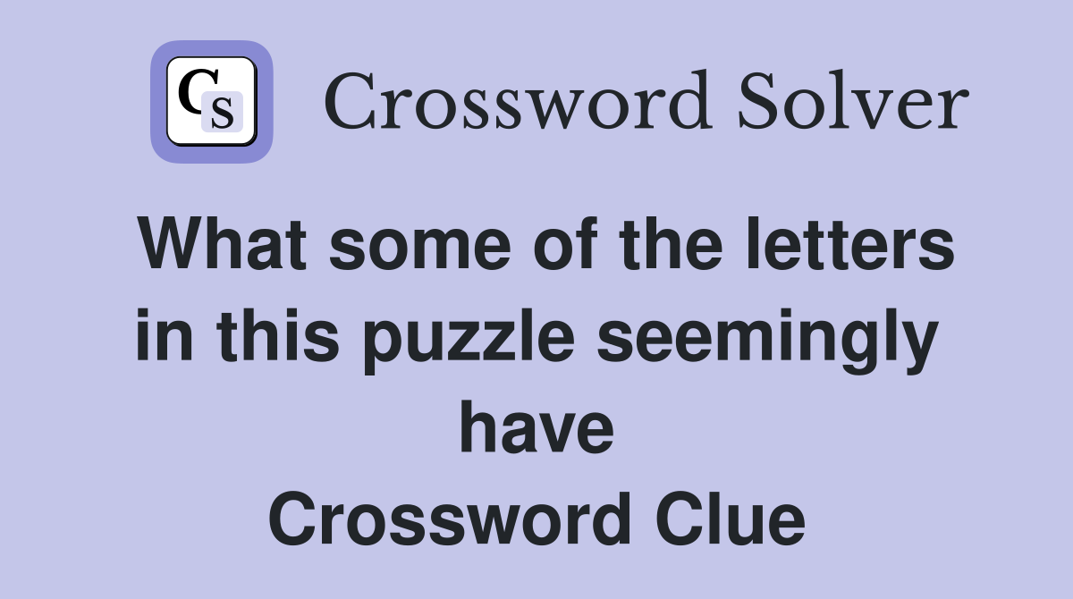 What some of the letters in this puzzle seemingly have Crossword Clue