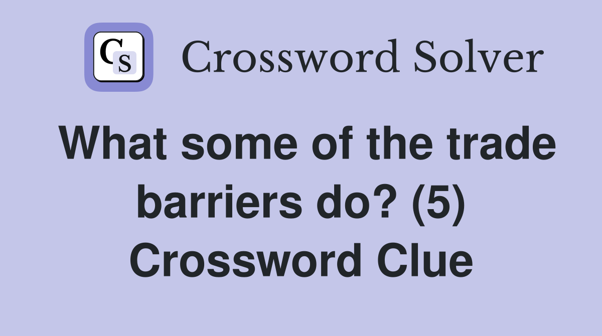 What some of the trade barriers do? (5) Crossword Clue