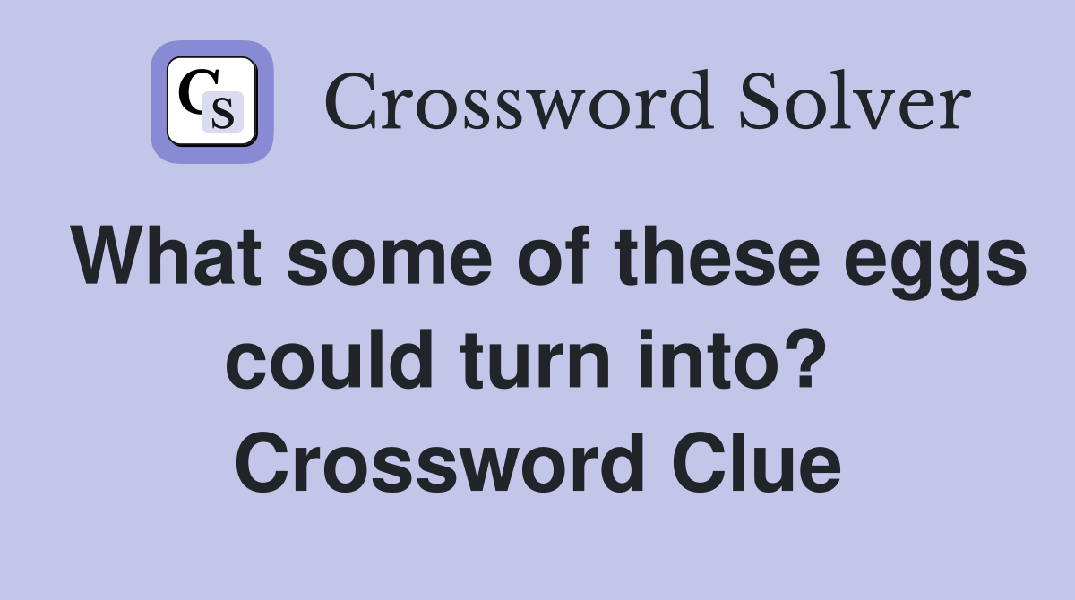 What some of these eggs could turn into?  Crossword Clue
