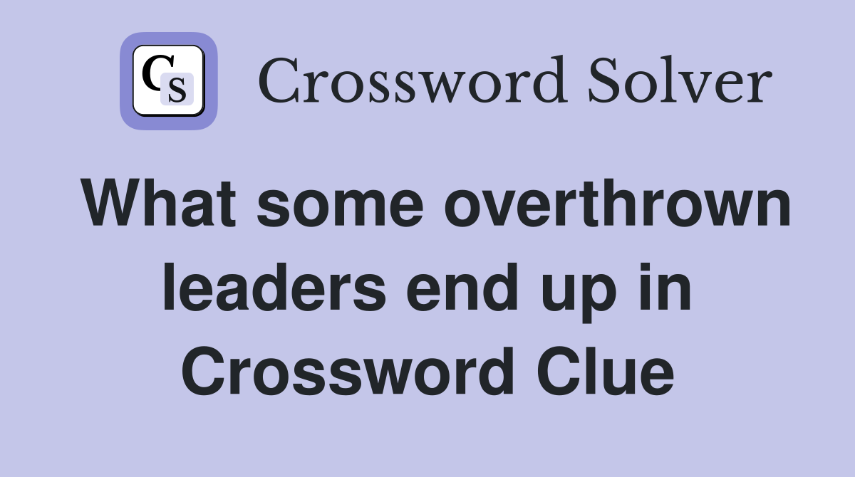 What some overthrown leaders end up in Crossword Clue