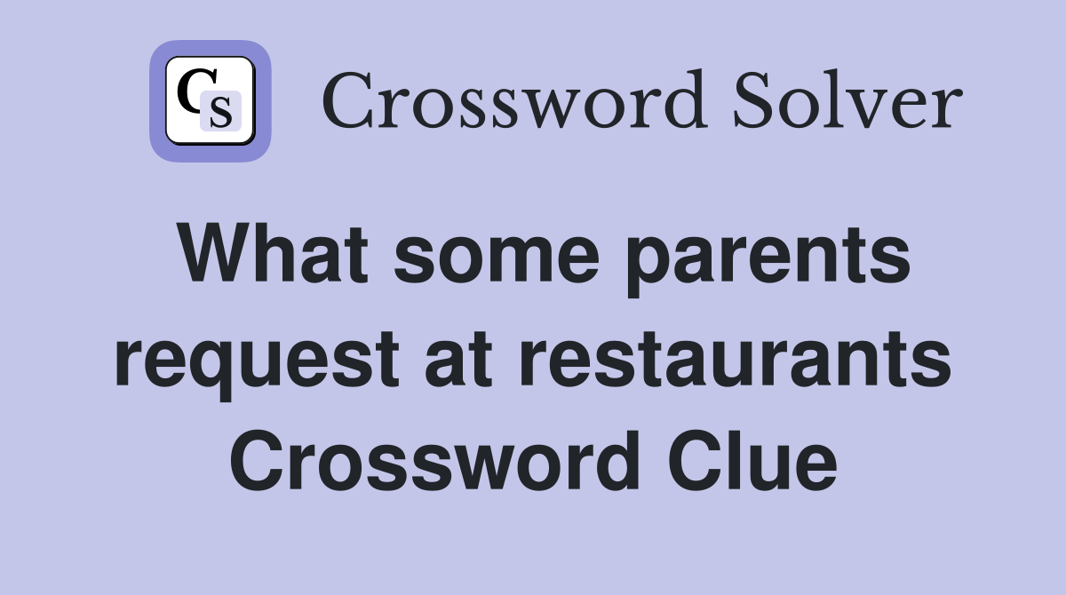 What some parents request at restaurants Crossword Clue