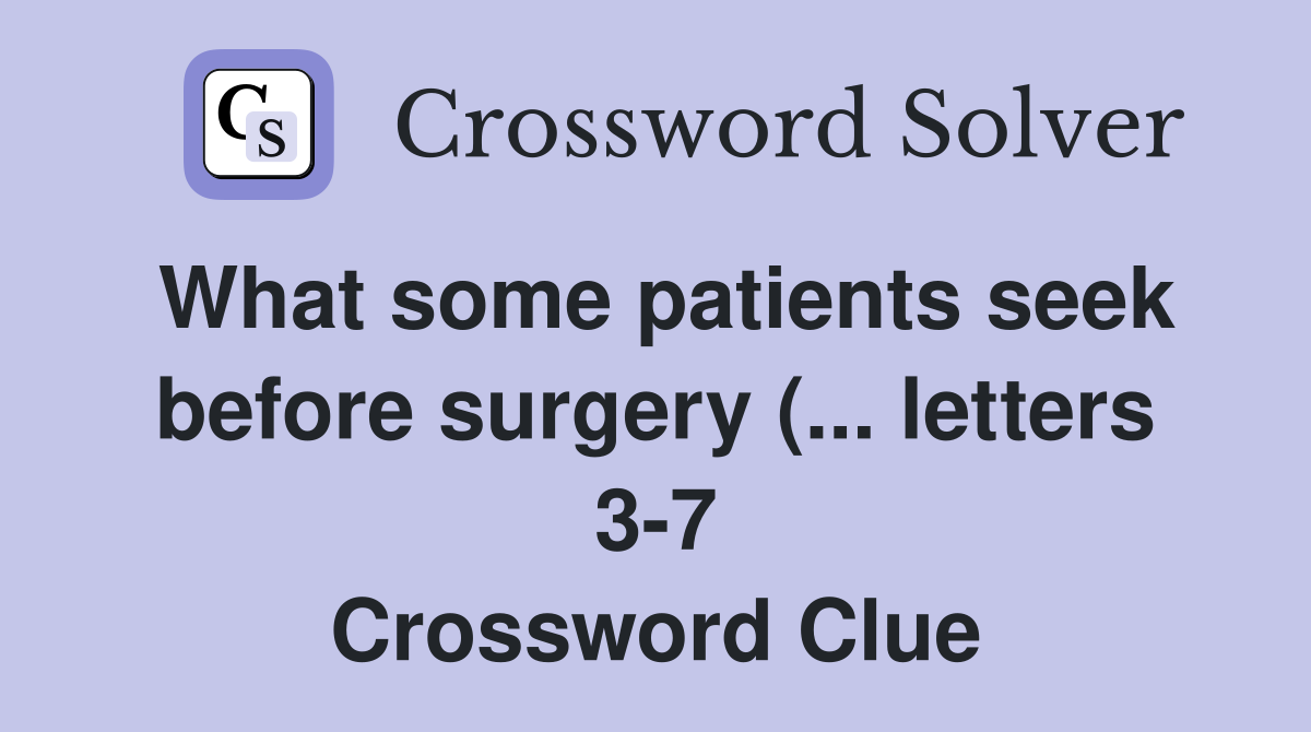 What some patients seek before surgery ( letters 3 7) Crossword What some patients seek before surgery ( letters 3 7) Crossword