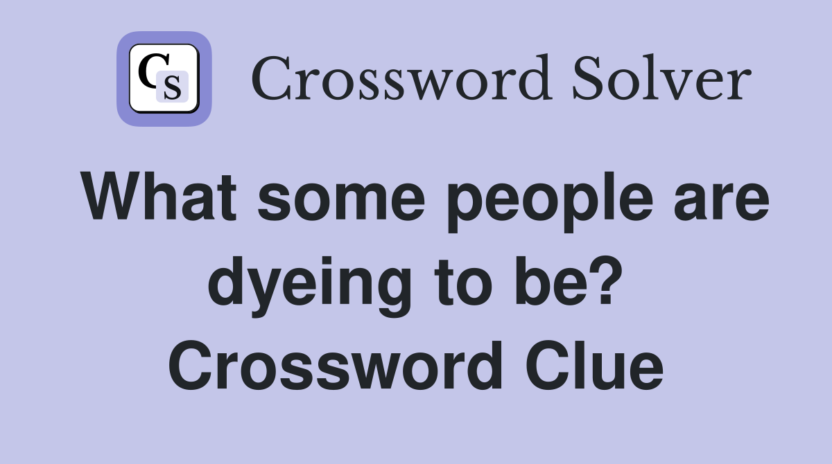 What some people are dyeing to be? Crossword Clue