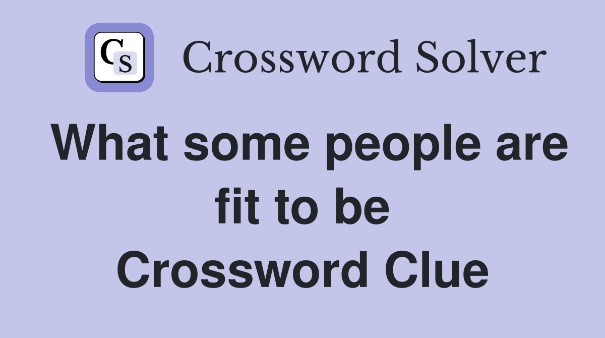 What some people are fit to be Crossword Clue