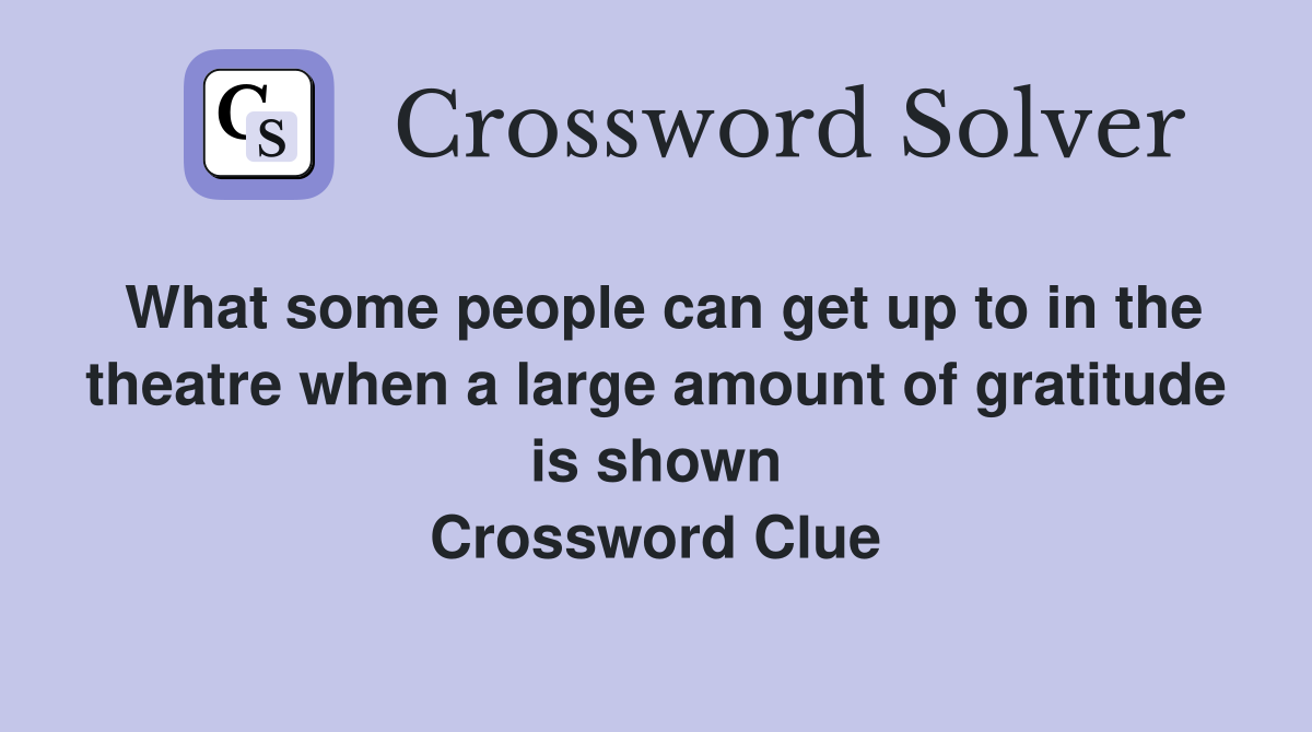 What some people can get up to in the theatre when a large amount of gratitude is shown Crossword Clue