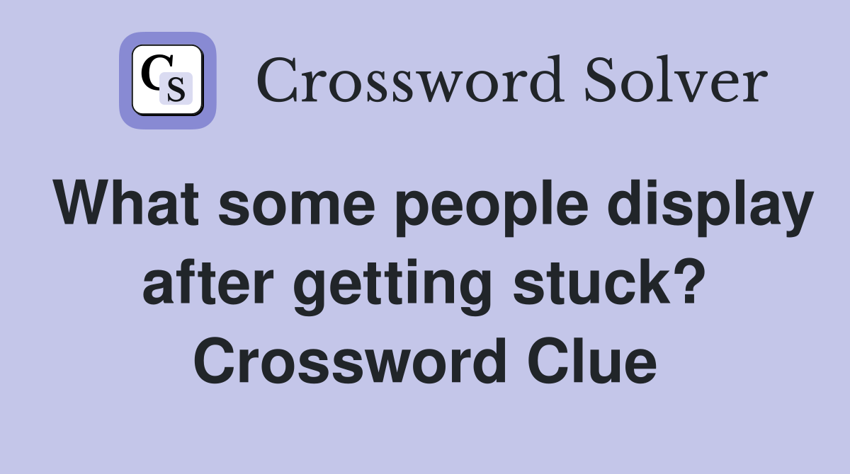 What some people display after getting stuck? Crossword Clue