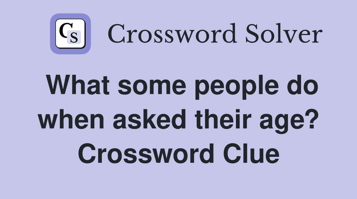 What some people do when asked their age? Crossword Clue