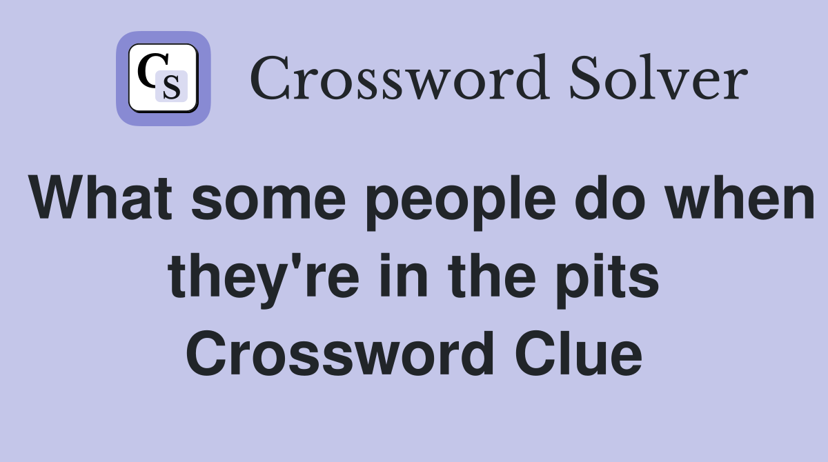 What some people do when they're in the pits Crossword Clue