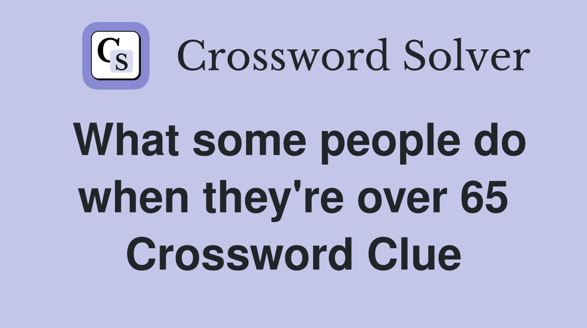 What some people do when they're over 65 Crossword Clue