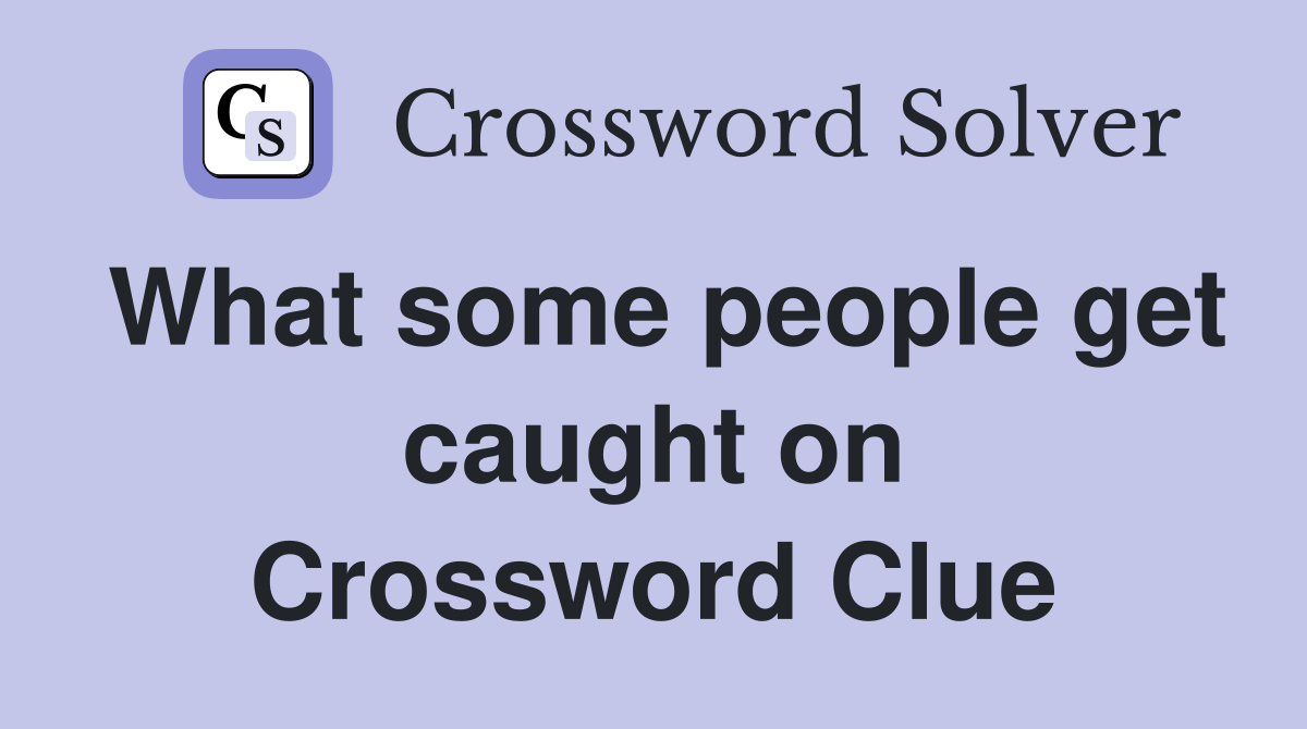 What some people get caught on Crossword Clue