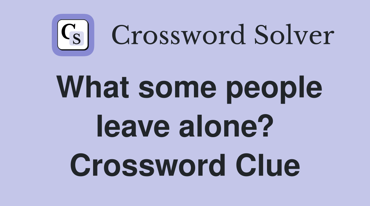 What some people leave alone? Crossword Clue