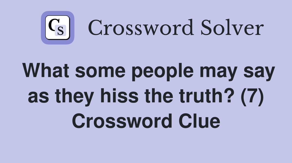 What some people may say as they hiss the truth? (7) Crossword Clue