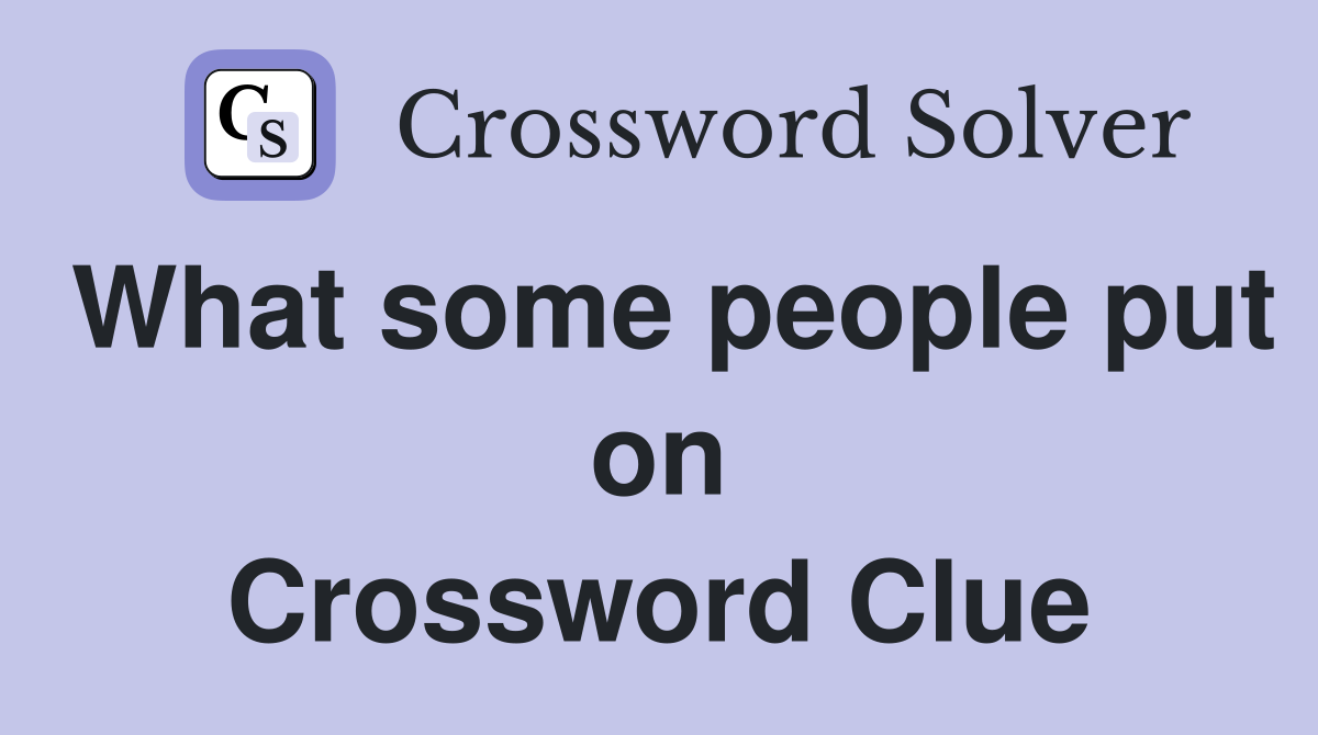 What some people put on Crossword Clue