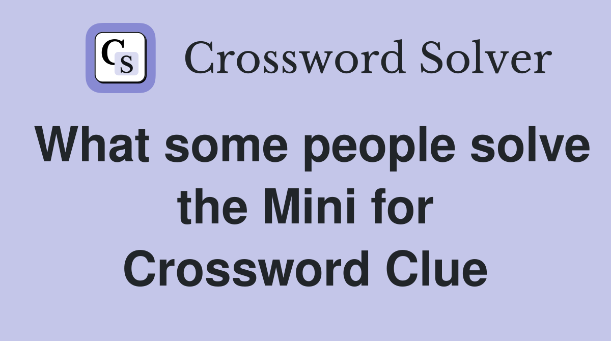 What some people solve the Mini for Crossword Clue