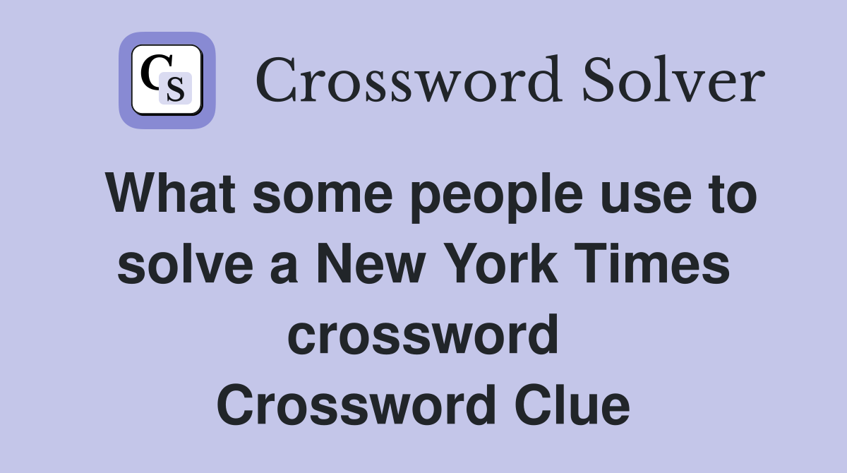 What some people use to solve a New York Times crossword Crossword Clue