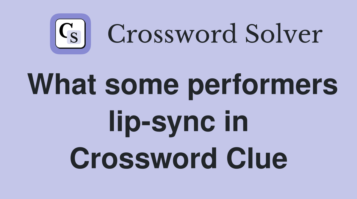 What some performers lip-sync in Crossword Clue