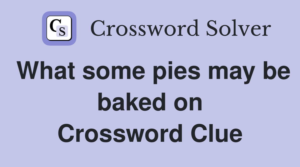 What some pies may be baked on Crossword Clue