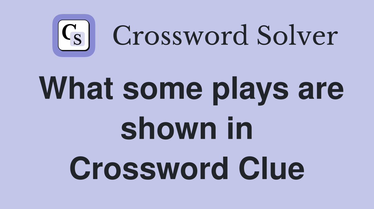 What some plays are shown in Crossword Clue