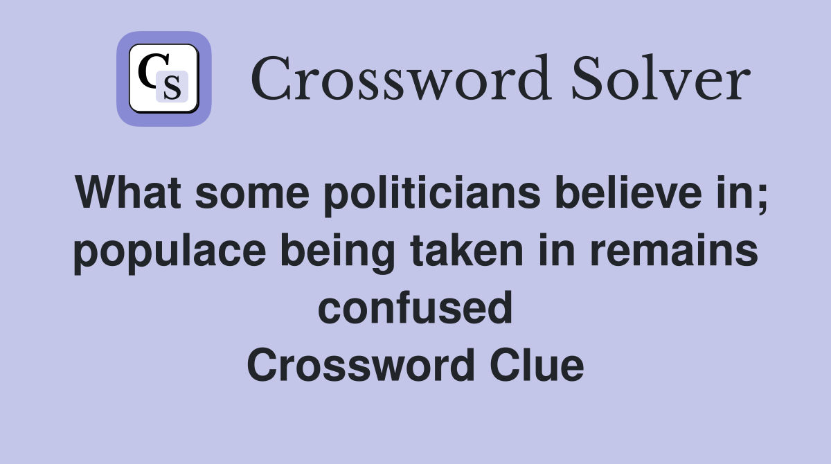 What some politicians believe in; populace being taken in remains confused Crossword Clue