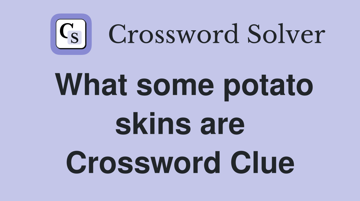 What some potato skins are Crossword Clue
