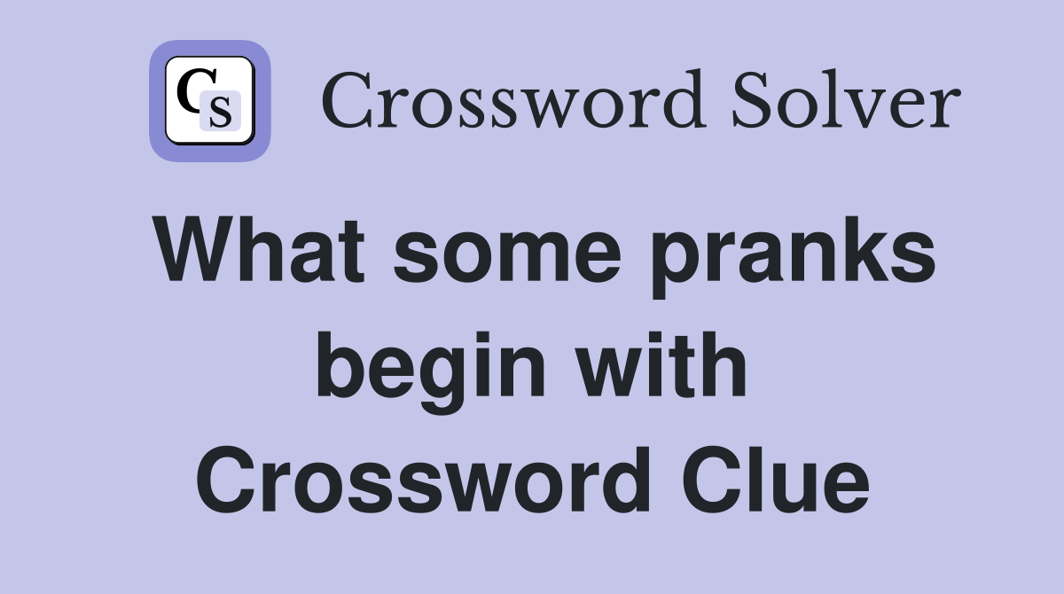 What some pranks begin with Crossword Clue