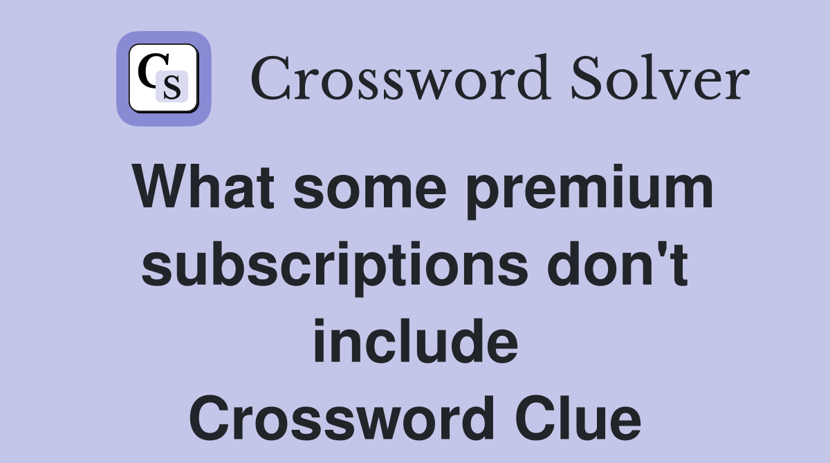 What some premium subscriptions don't include Crossword Clue