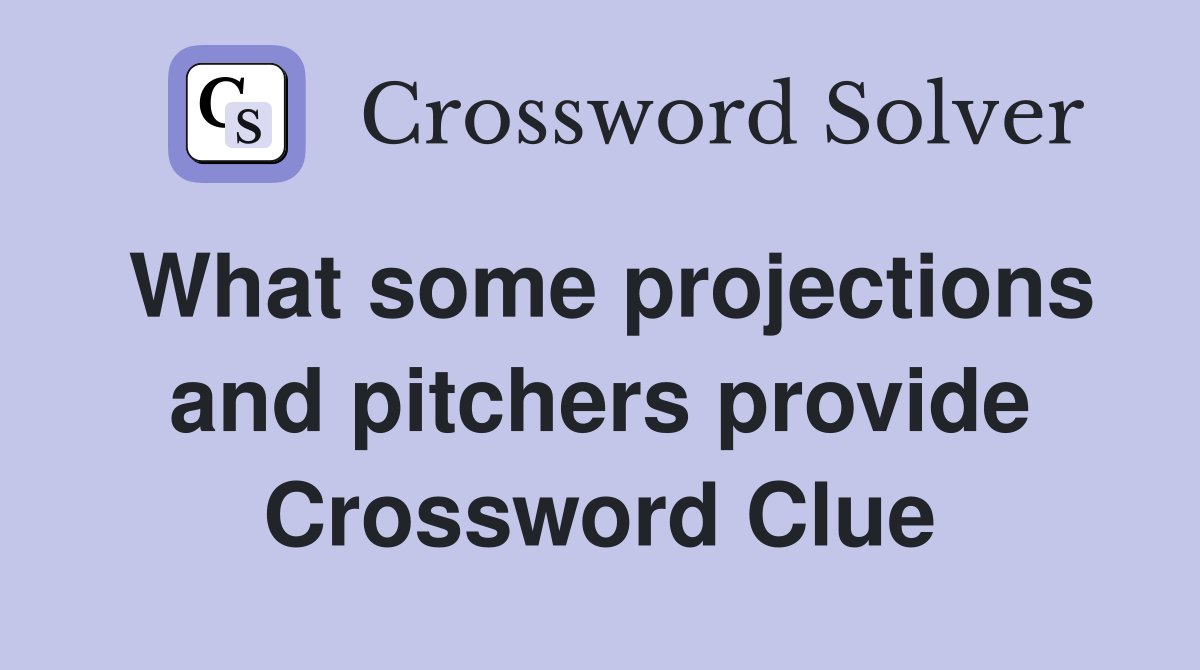 What some projections and pitchers provide Crossword Clue