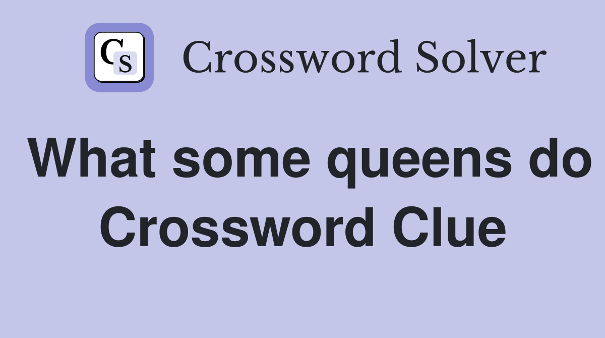 What some queens do Crossword Clue