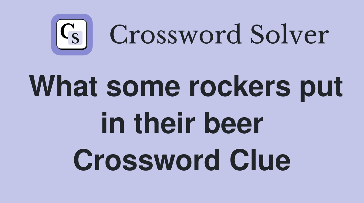 What some rockers put in their beer Crossword Clue