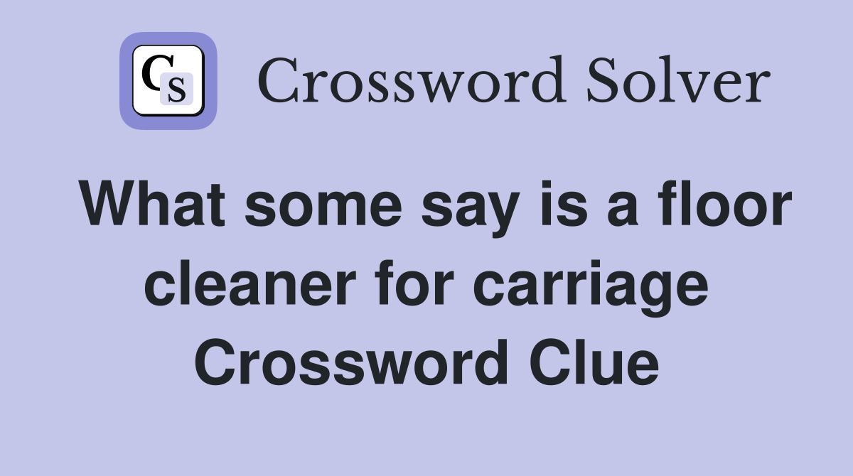 What some say is a floor cleaner for carriage Crossword Clue