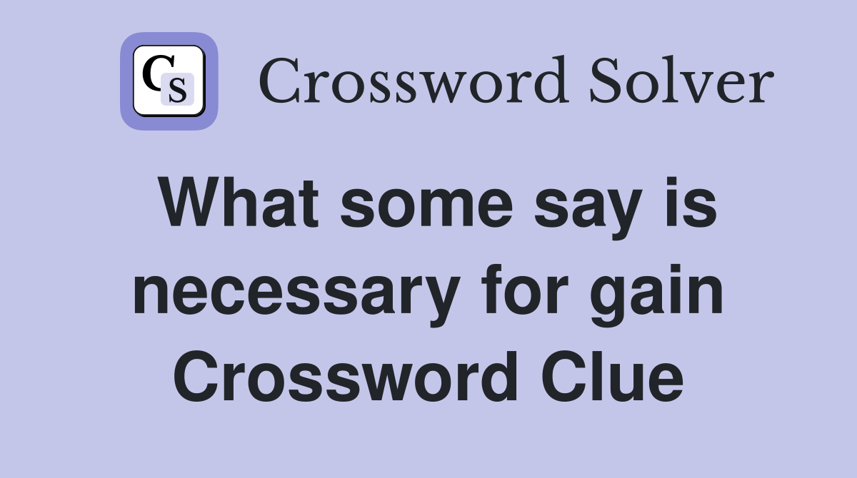 What some say is necessary for gain Crossword Clue