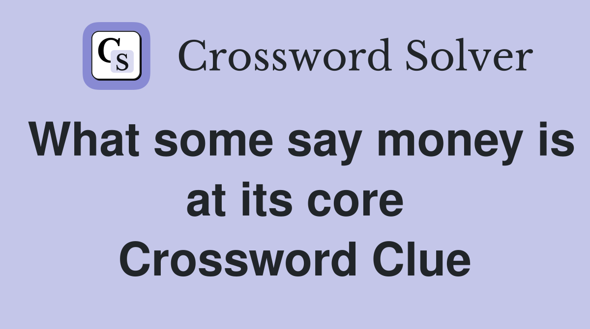 What some say money is at its core Crossword Clue