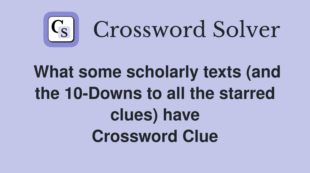 What some scholarly texts (and the 10-Downs to all the starred clues) have Crossword Clue