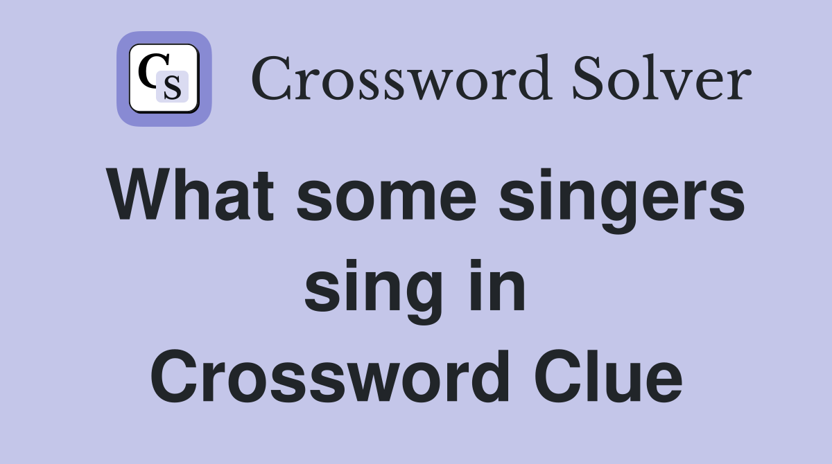 What some singers sing in Crossword Clue