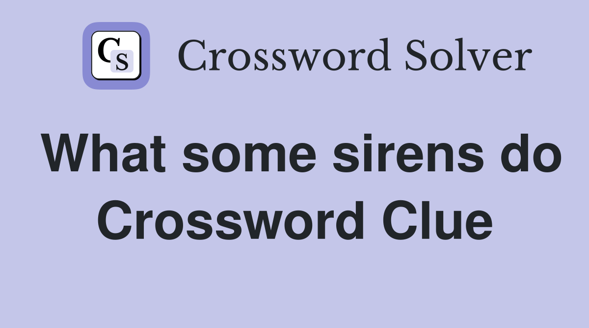 What some sirens do Crossword Clue