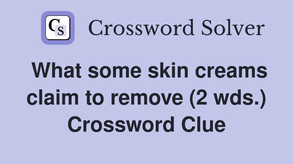 What some skin creams claim to remove (2 wds.) Crossword Clue