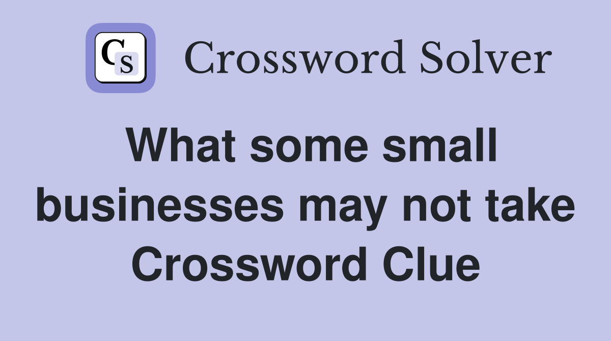 What some small businesses may not take Crossword Clue