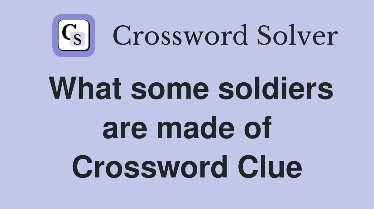 What some soldiers are made of Crossword Clue