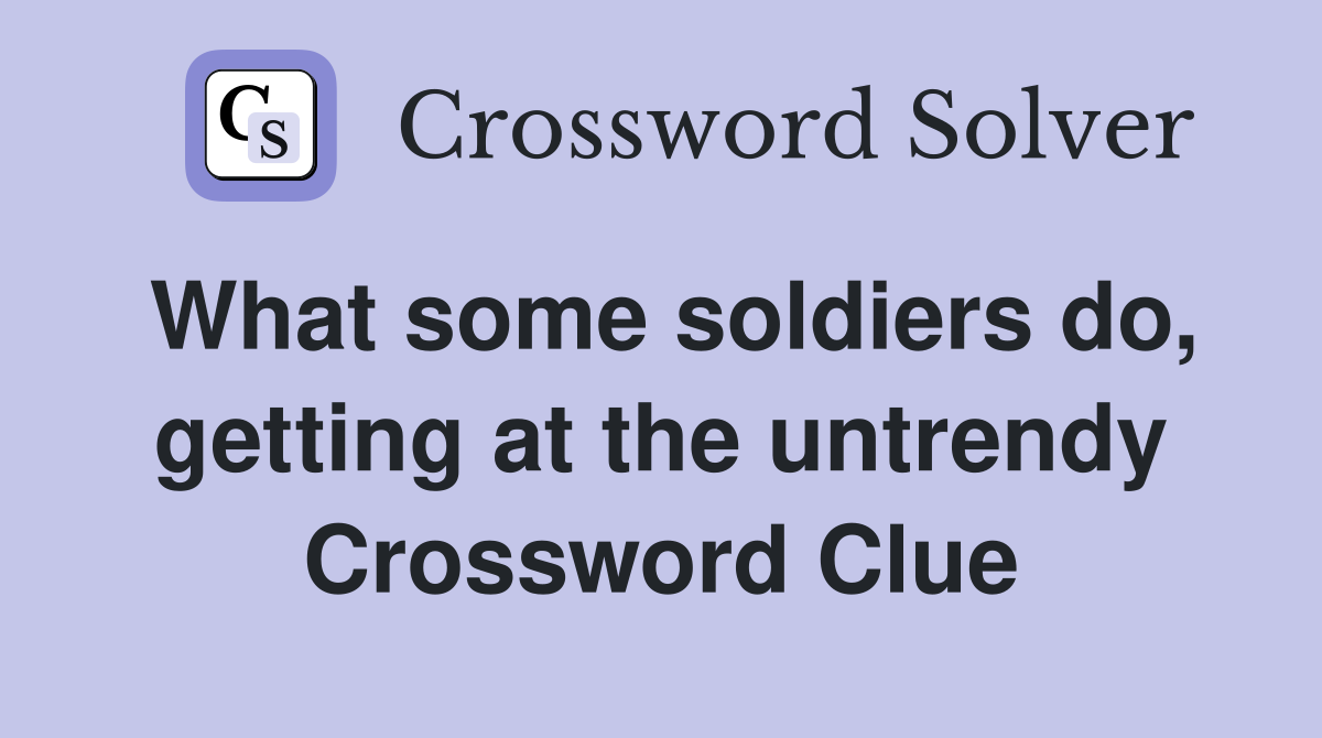 What some soldiers do, getting at the untrendy Crossword Clue