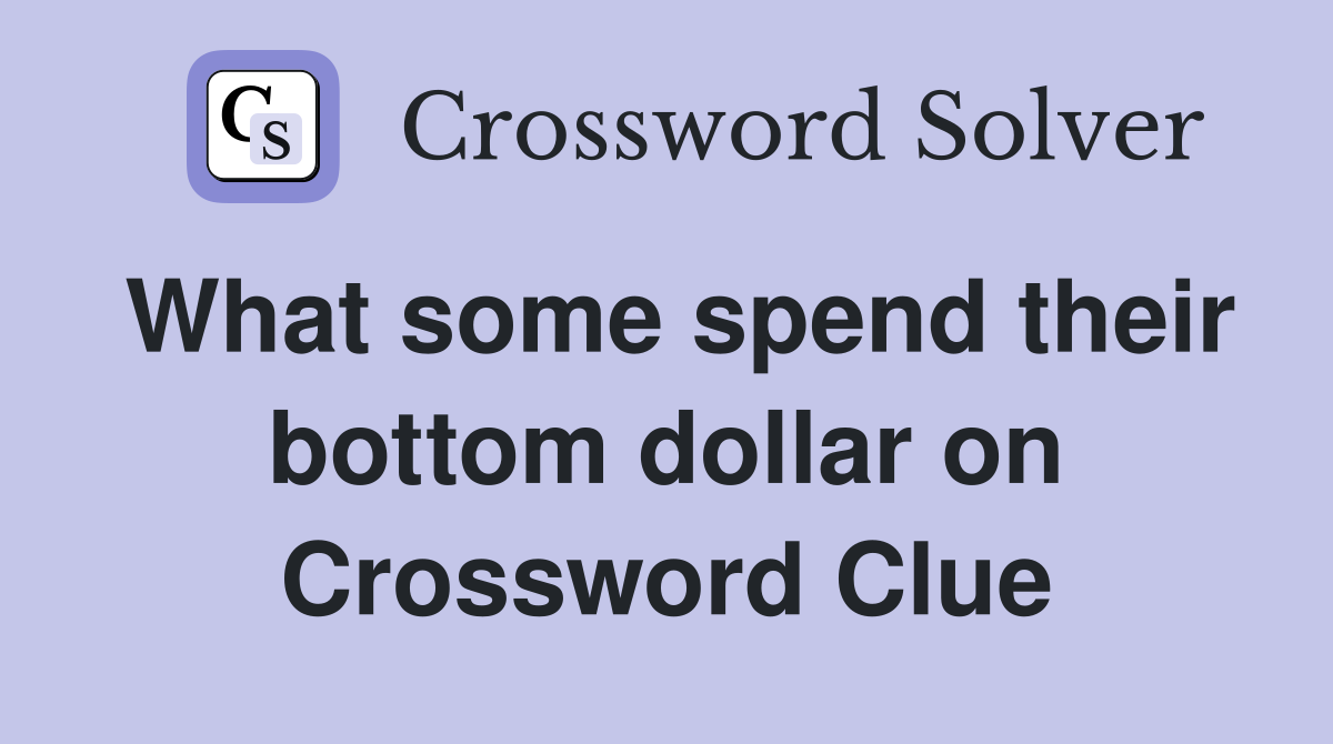 What some spend their bottom dollar on Crossword Clue