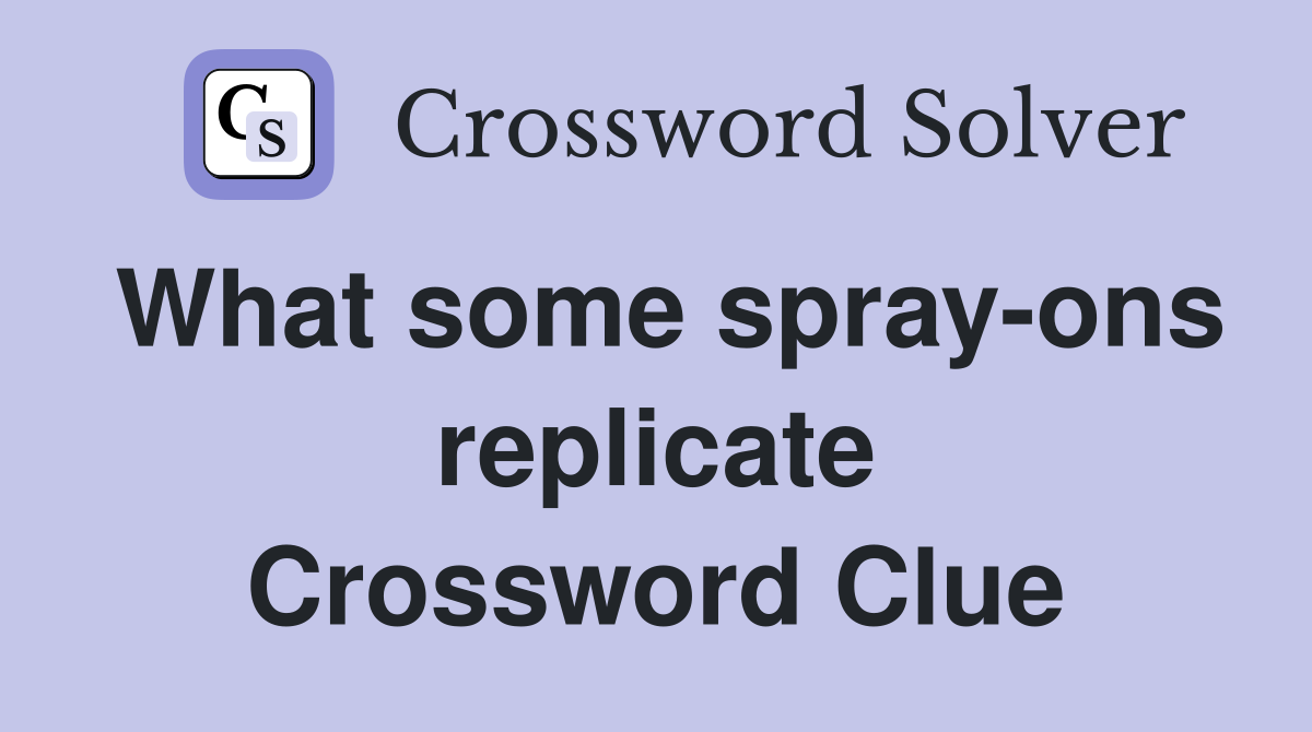 What some spray-ons replicate Crossword Clue
