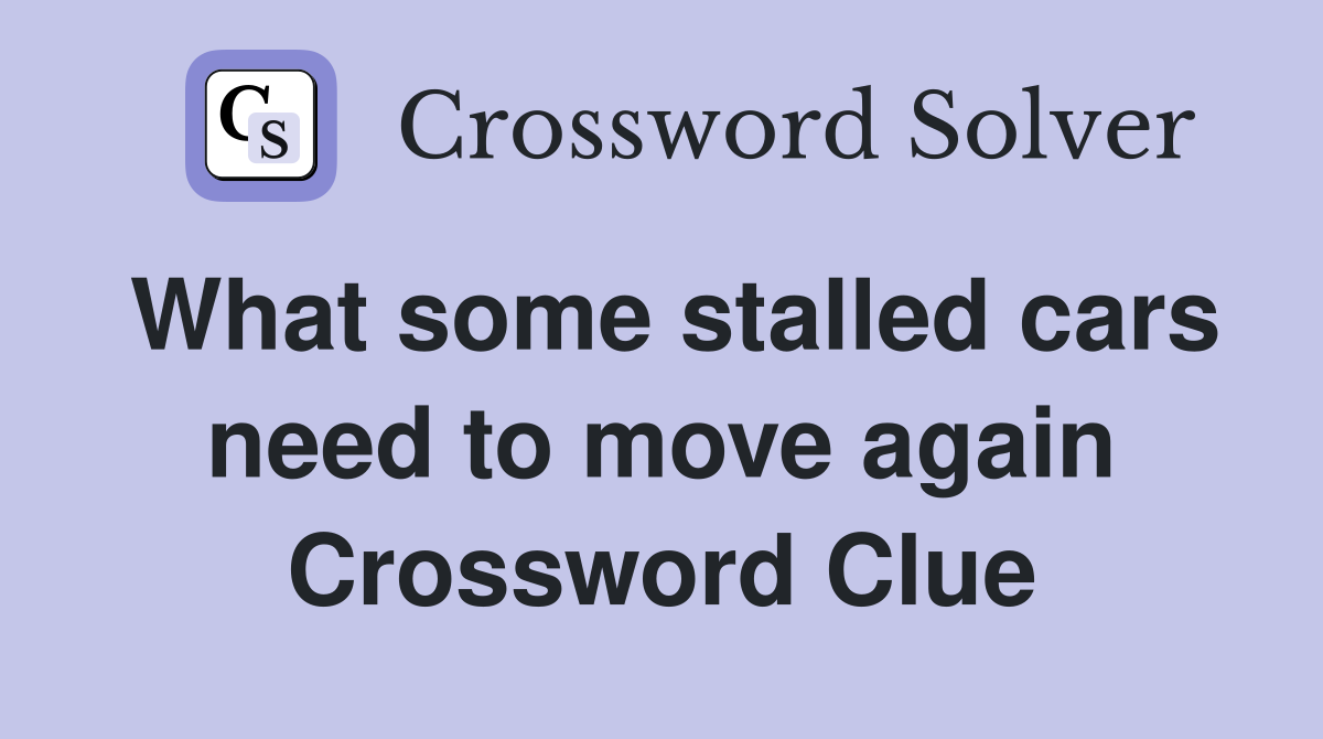 What some stalled cars need to move again Crossword Clue