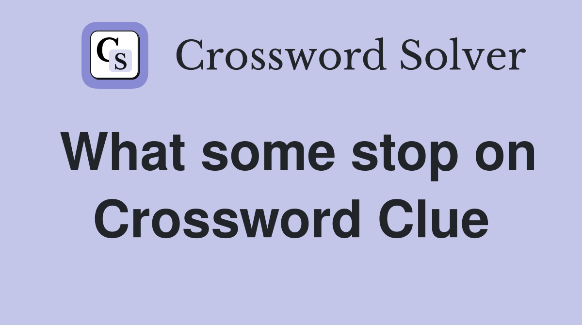 What some stop on Crossword Clue