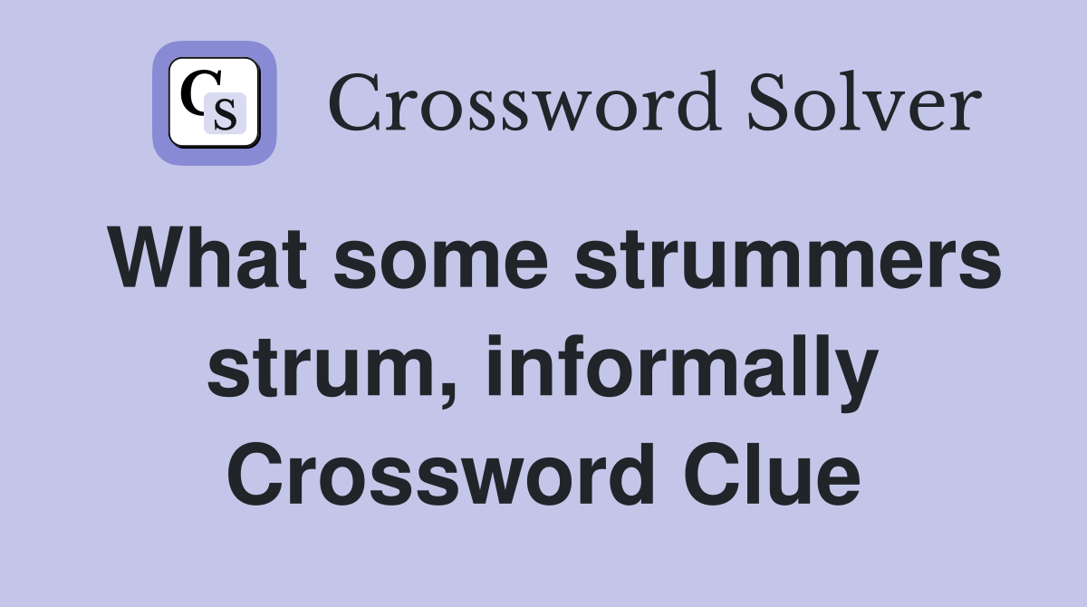 What some strummers strum, informally Crossword Clue