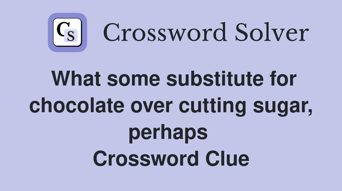 What some substitute for chocolate over cutting sugar, perhaps  Crossword Clue