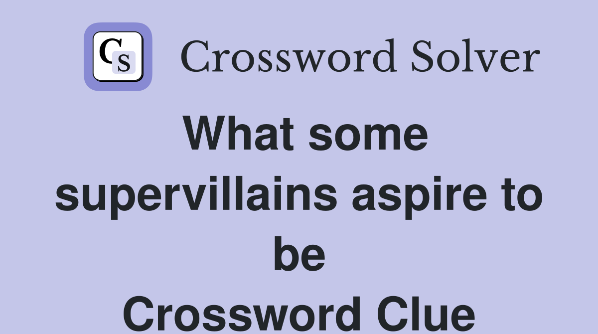 What some supervillains aspire to be Crossword Clue