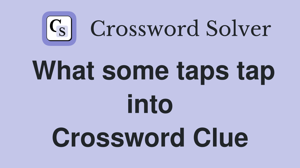 What some taps tap into Crossword Clue