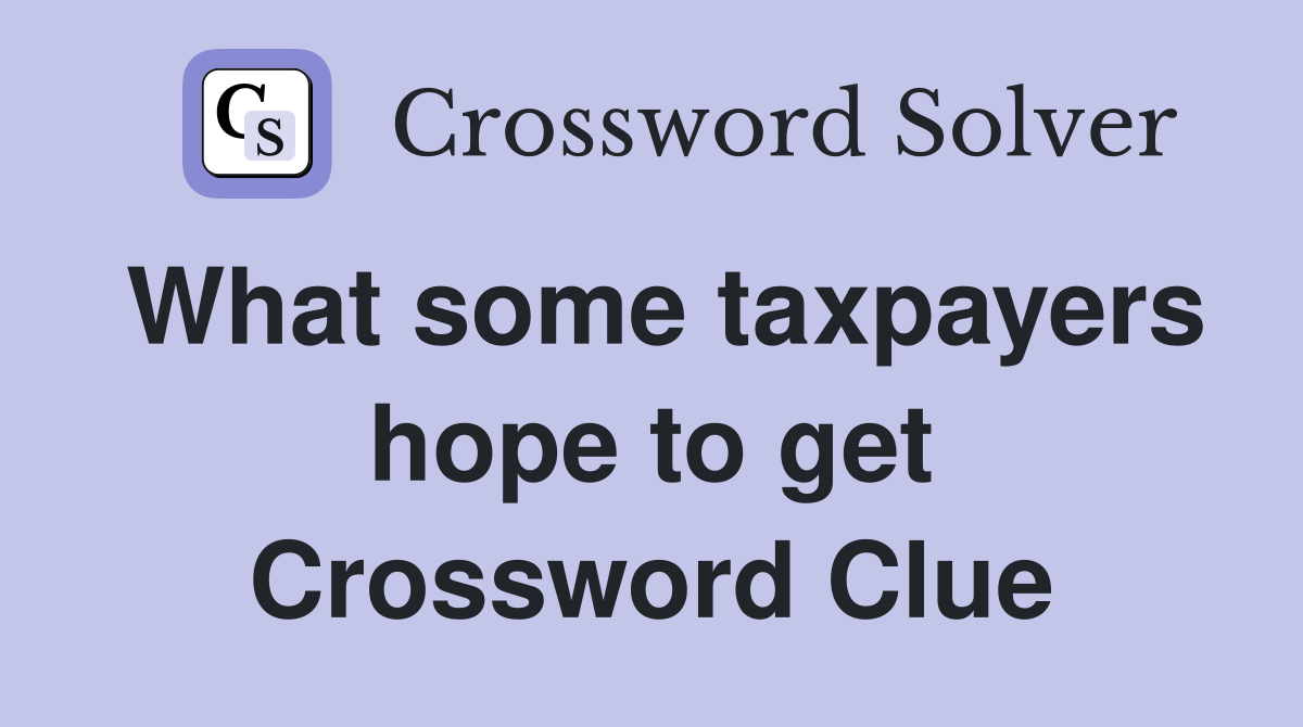 What some taxpayers hope to get Crossword Clue