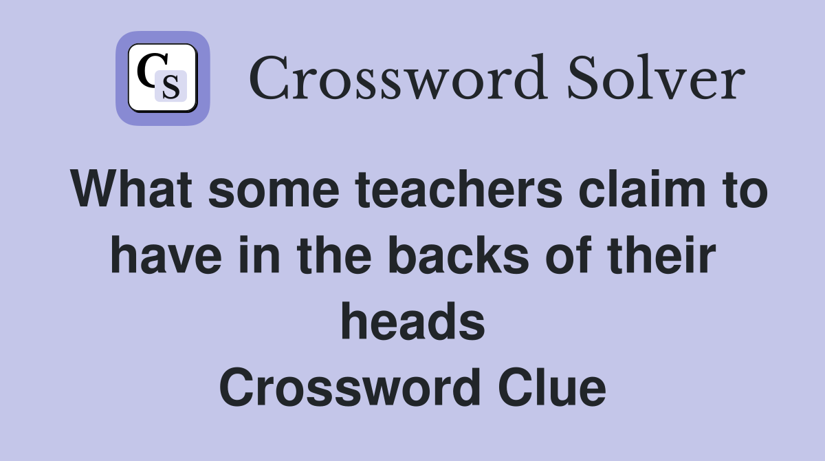 What some teachers claim to have in the backs of their heads Crossword Clue