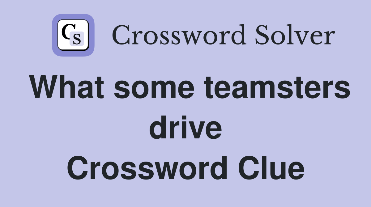 What some teamsters drive Crossword Clue